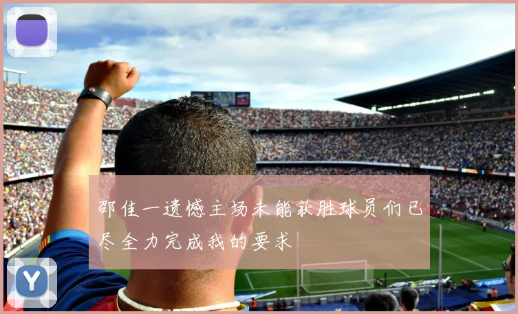 邵佳一遗憾主场未能获胜球员们已尽全力完成我的要求