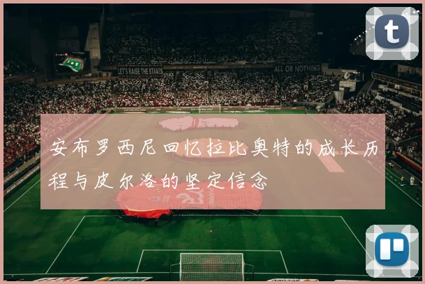 安布罗西尼回忆拉比奥特的成长历程与皮尔洛的坚定信念