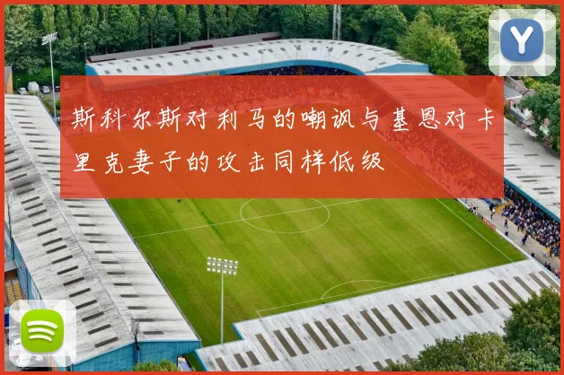 斯科尔斯对利马的嘲讽与基恩对卡里克妻子的攻击同样低级