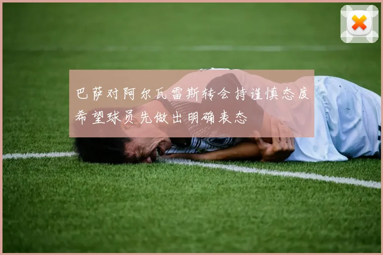 巴萨对阿尔瓦雷斯转会持谨慎态度希望球员先做出明确表态